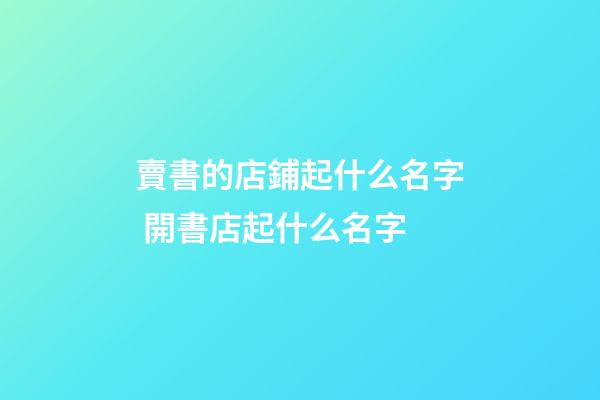 賣書的店鋪起什么名字 開書店起什么名字-第1張-店鋪起名-玄機派